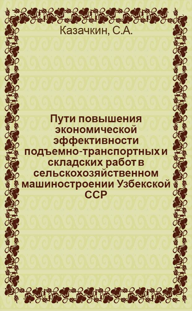 Пути повышения экономической эффективности подъемно-транспортных и складских работ в сельскохозяйственном машиностроении Узбекской ССР : Автореф. дис. на соискание учен. степени канд. экон. наук : (594)