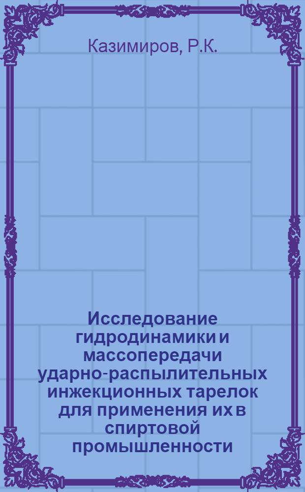 Исследование гидродинамики и массопередачи ударно-распылительных инжекционных тарелок для применения их в спиртовой промышленности : Автореф. дис. на соискание учен. степени канд. техн. наук : (175)