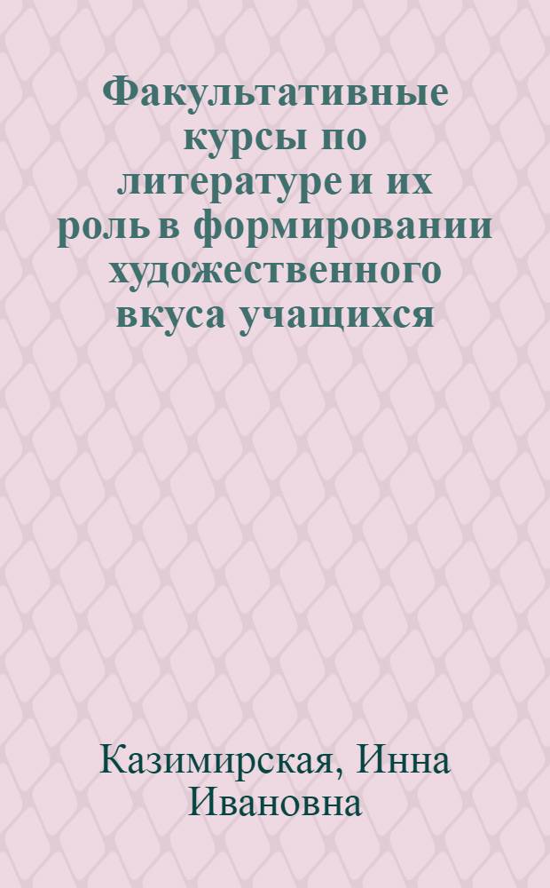 Факультативные курсы по литературе и их роль в формировании художественного вкуса учащихся : Автореф. дис. на соискание учен. степени канд. пед. наук : (730)