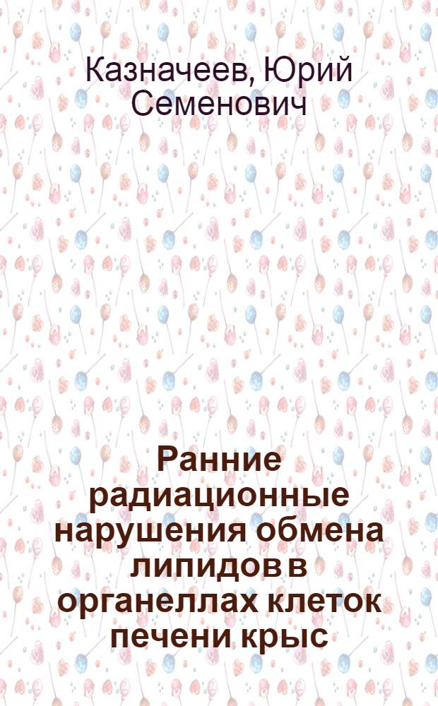 Ранние радиационные нарушения обмена липидов в органеллах клеток печени крыс : Автореф. дис. на соиск. учен. степени канд. биол. наук : (03.00.01)