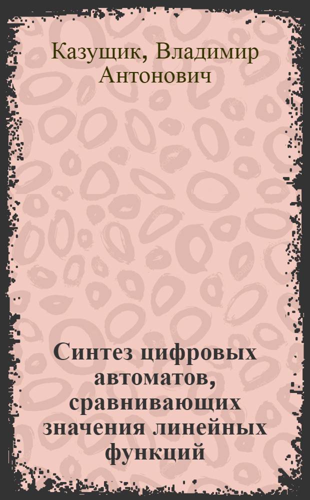 Синтез цифровых автоматов, сравнивающих значения линейных функций : Автореф. дис. на соиск. учен. степени канд. техн. наук : (255)