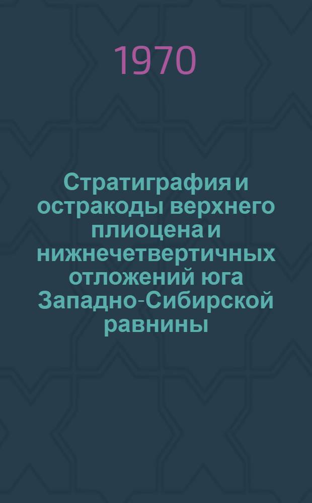 Стратиграфия и остракоды верхнего плиоцена и нижнечетвертичных отложений юга Западно-Сибирской равнины : Автореф. дис. на соискание учен. степени канд. геол.-минерал. наук : (128)
