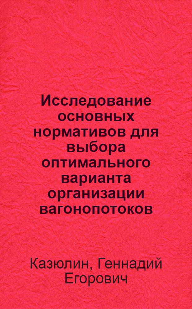 Исследование основных нормативов для выбора оптимального варианта организации вагонопотоков : Автореф. дис. на соиск. учен. степени канд. техн. наук : (05.22.08)