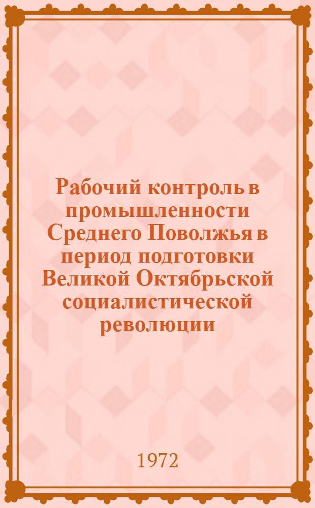 Рабочий контроль в промышленности Среднего Поволжья в период подготовки Великой Октябрьской социалистической революции. (Март-октябрь 1917 г.) : Автореф. дис. на соиск. учен. степени канд. ист. наук : (571)