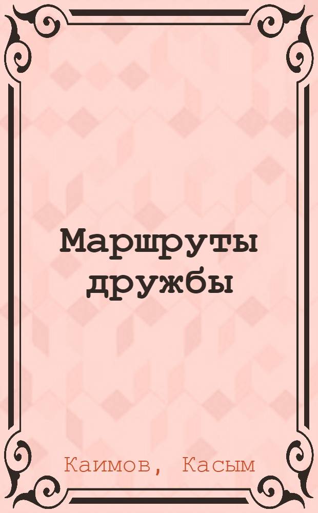 Маршруты дружбы : О декаде кирг. литературы и искусства в Узбекистане в сент. 1969 г.