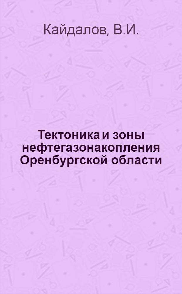 Тектоника и зоны нефтегазонакопления Оренбургской области : Автореф. дис. на соискание учен. степени канд. геол.-минерал. наук : (136)