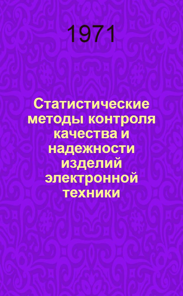 Статистические методы контроля качества и надежности изделий электронной техники : По материалам отеч. и зарубеж. печати за 1960-1971 гг