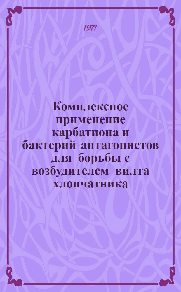Комплексное применение карбатиона и бактерий-антагонистов для борьбы с возбудителем вилта хлопчатника - грибом Verticillium dahliae Kleb : Автореф. дис. на соискание учен. степени канд. биол. наук : (096)