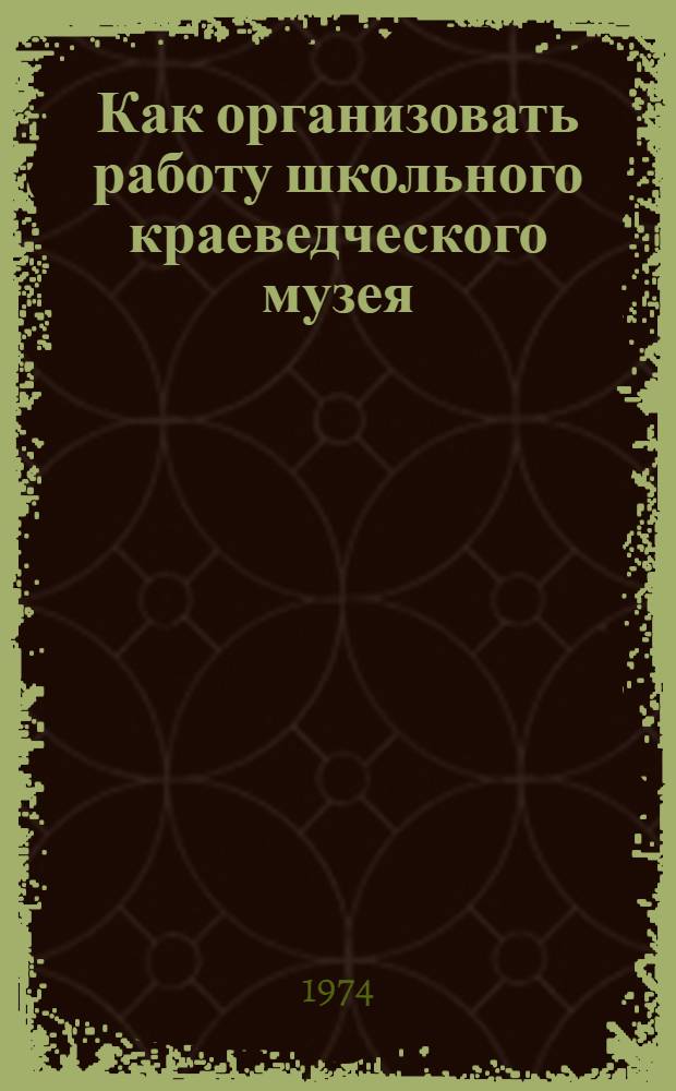 Как организовать работу школьного краеведческого музея : (Метод. рекомендации)