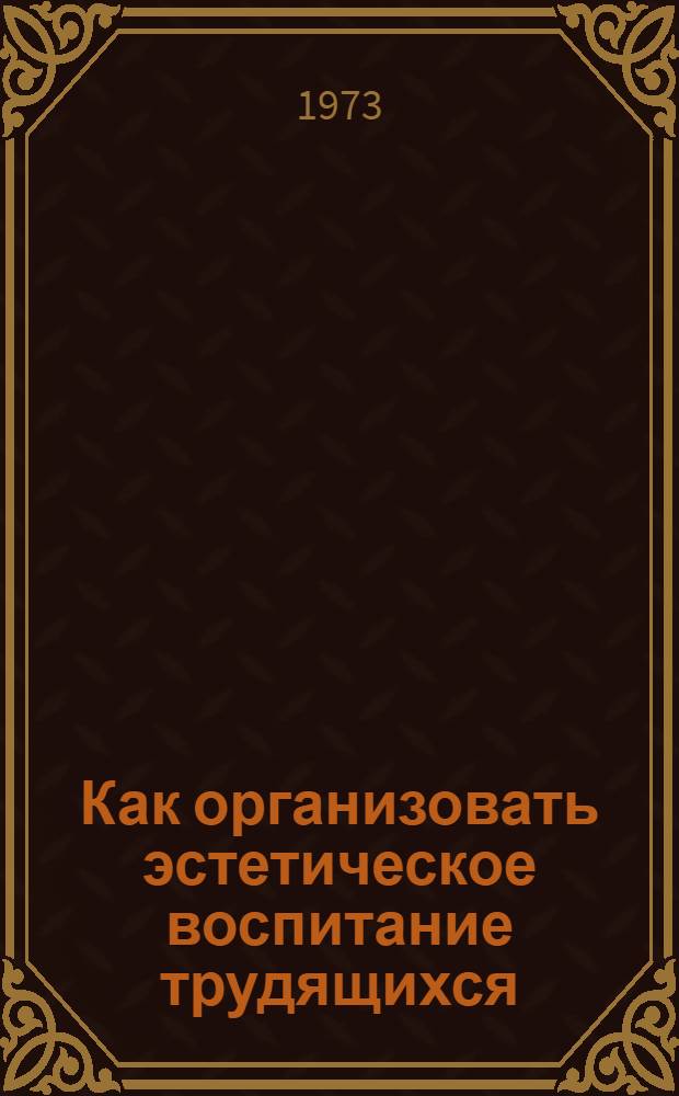 Как организовать эстетическое воспитание трудящихся : (Метод. материалы)