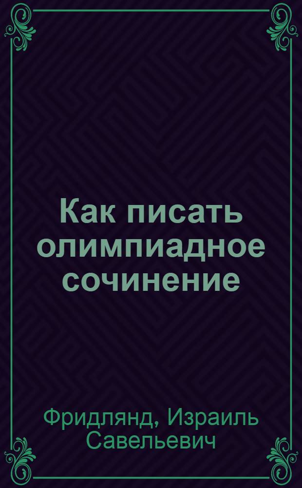 Как писать олимпиадное сочинение : Метод. рекомендации для учителей и участников общегор. и обл. олимпиады школьников по литературе