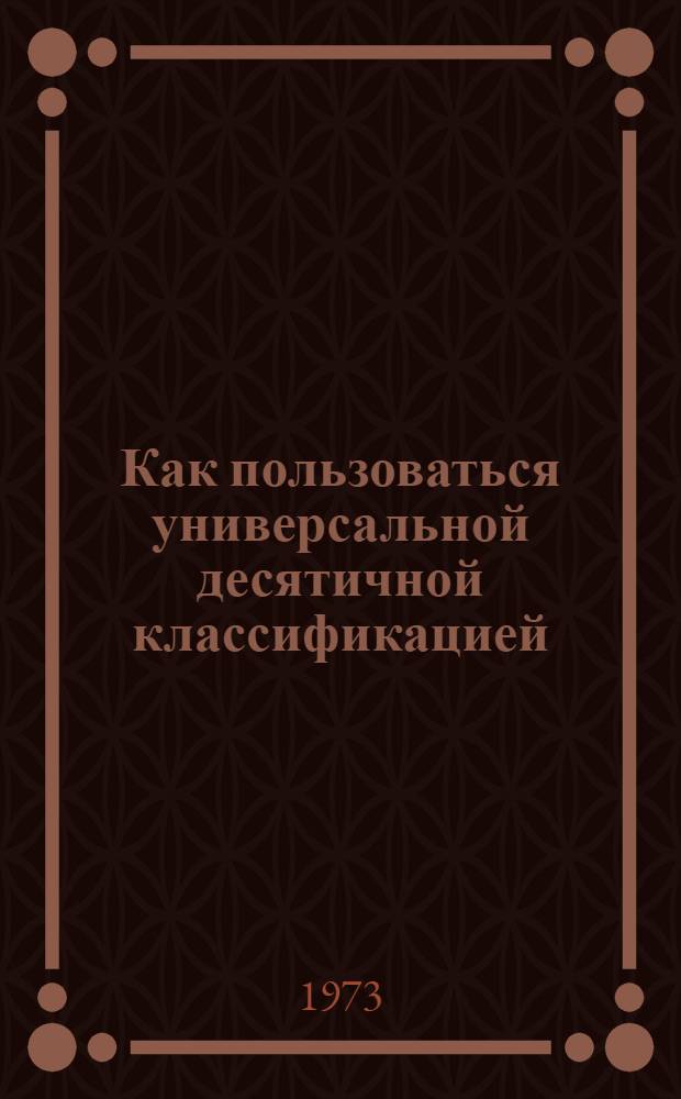 Как пользоваться универсальной десятичной классификацией (УДК) по строительству и архитектуре : (Рекомендации)