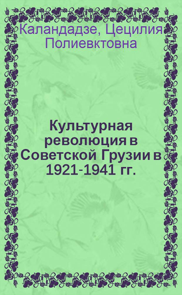 Культурная революция в Советской Грузии в 1921-1941 гг. : Автореф. дис. на соискание учен. степени д-ра ист. наук : (571)