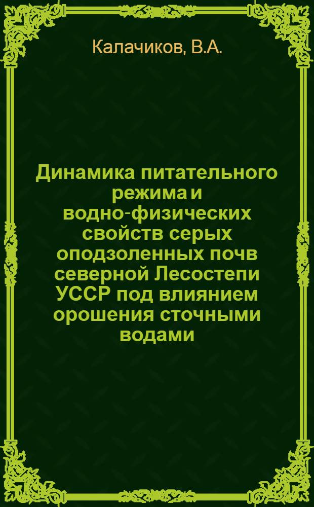 Динамика питательного режима и водно-физических свойств серых оподзоленных почв северной Лесостепи УССР под влиянием орошения сточными водами : Автореф. дис. на соискание учен. степени канд. с.-х. наук