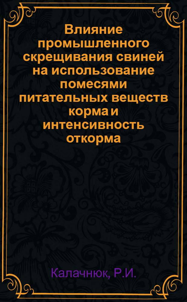 Влияние промышленного скрещивания свиней на использование помесями питательных веществ корма и интенсивность откорма : Автореф. дис. на соискание учен. степени канд. с.-х. наук : (551)