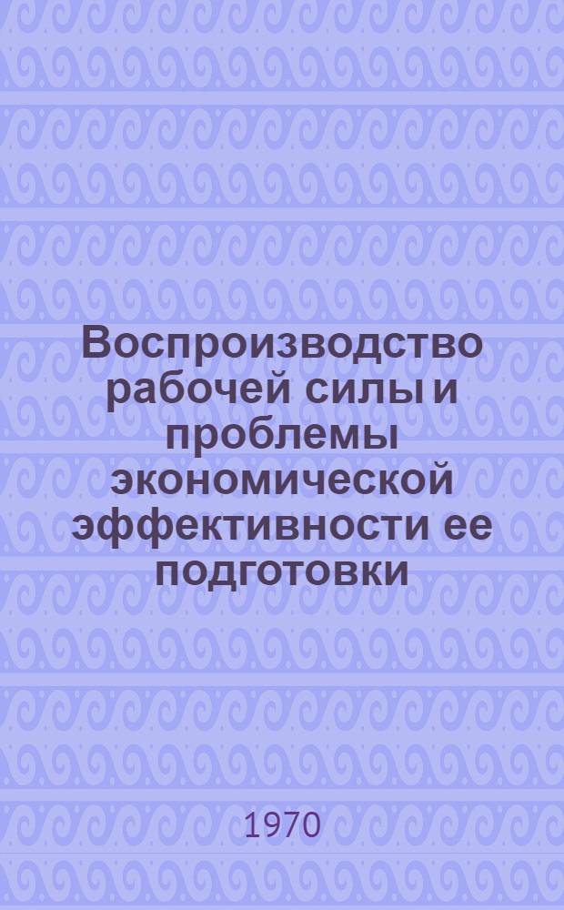Воспроизводство рабочей силы и проблемы экономической эффективности ее подготовки : Автореф. дис. на соискание учен. степени канд. экон. наук : (08.590)