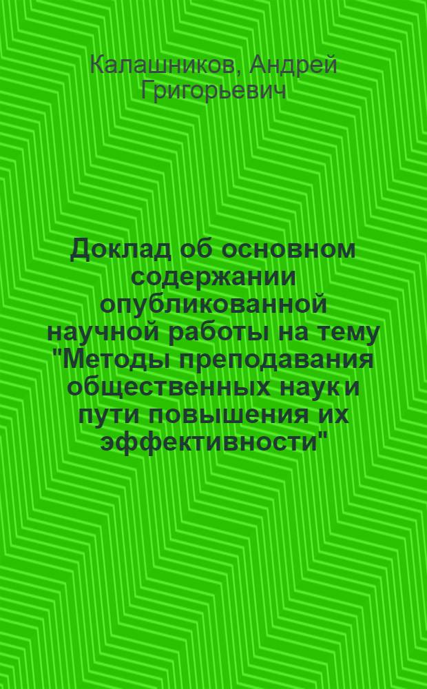 Доклад об основном содержании опубликованной научной работы на тему "Методы преподавания общественных наук и пути повышения их эффективности" : Представлена в качестве дис. на соискание учен. степени канд. пед. наук : (730)