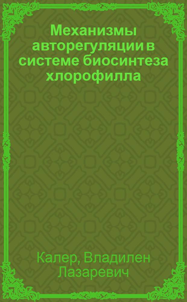 Механизмы авторегуляции в системе биосинтеза хлорофилла : Автореф. дис. на соискание учен. степени д-ра биол. наук : (093)