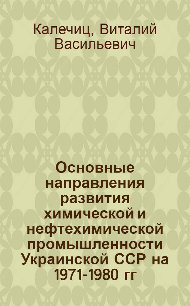 Основные направления развития химической и нефтехимической промышленности Украинской ССР на 1971-1980 гг. : Обзор