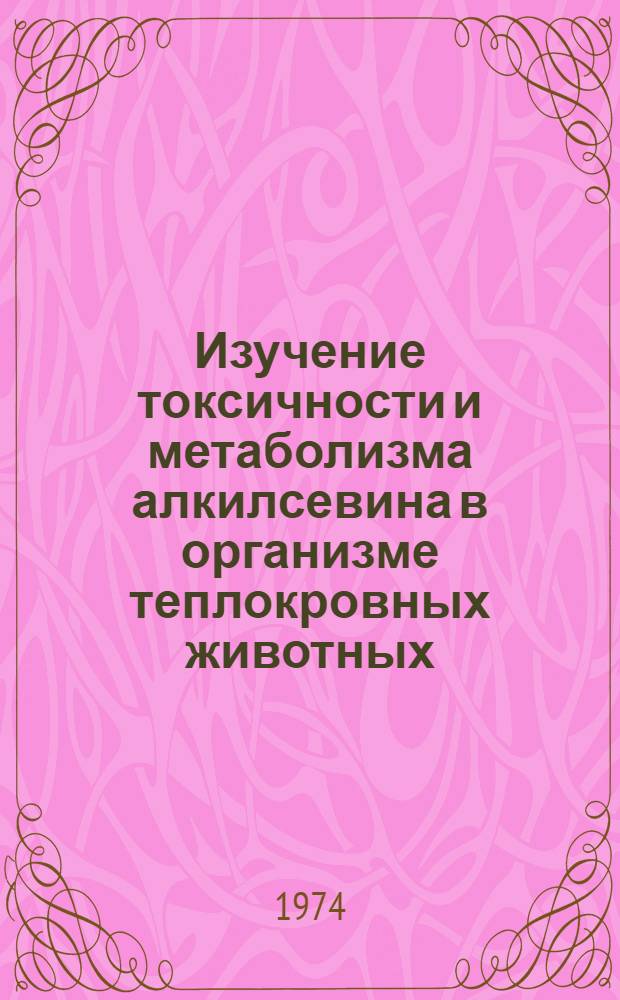 Изучение токсичности и метаболизма алкилсевина в организме теплокровных животных : Автореф. дис. на соиск. учен. степени канд. вет. наук : (16.00.04)