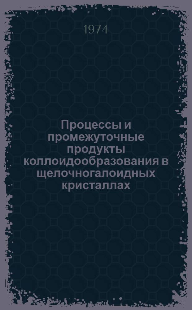 Процессы и промежуточные продукты коллоидообразования в щелочногалоидных кристаллах : Автореф. дис. на соиск. учен. степени канд. физ.-мат. наук : (01.04.07)