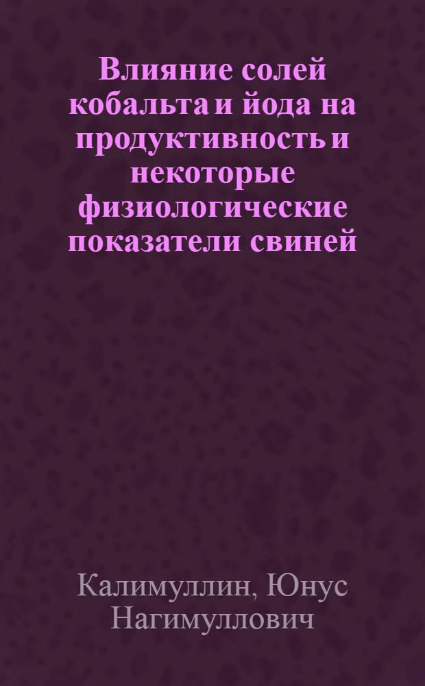 Влияние солей кобальта и йода на продуктивность и некоторые физиологические показатели свиней : Автореф. дис. на соискание учен. степени канд. с.-х. наук : (553)