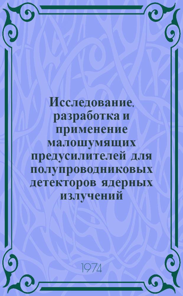Исследование, разработка и применение малошумящих предусилителей для полупроводниковых детекторов ядерных излучений : Автореф. дис. на соиск. учен. степени канд. физ.-мат. наук