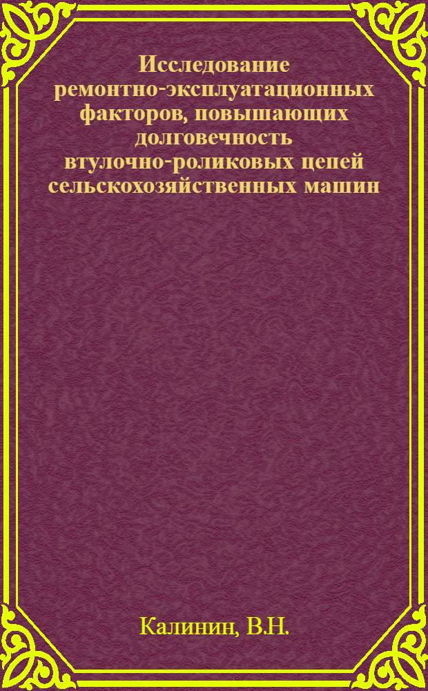 Исследование ремонтно-эксплуатационных факторов, повышающих долговечность втулочно-роликовых цепей сельскохозяйственных машин : Автореф. дис. на соискание учен. степени канд. техн. наук : (05.412)