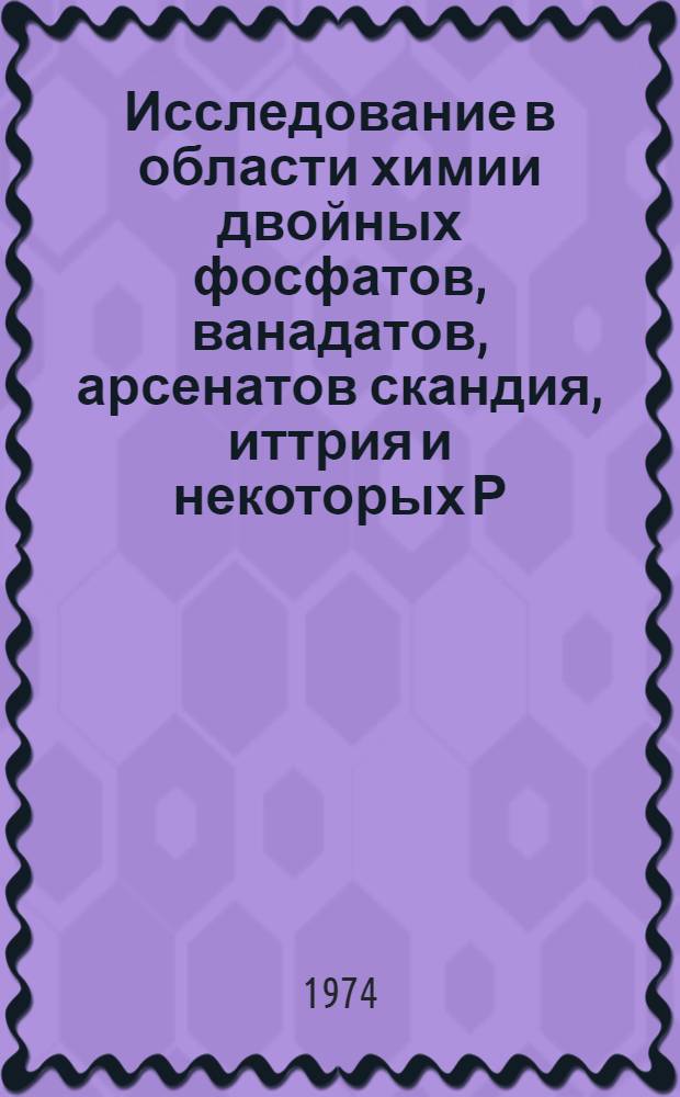 Исследование в области химии двойных фосфатов, ванадатов, арсенатов скандия, иттрия и некоторых Р. З. Э. со щелочными металлами : Автореф. дис. на соиск. учен. степени канд. хим. наук : (02.00.01)