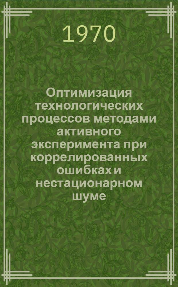 Оптимизация технологических процессов методами активного эксперимента при коррелированных ошибках и нестационарном шуме : Автореф. дис. на соискание учен. степени канд. техн. наук : (198)
