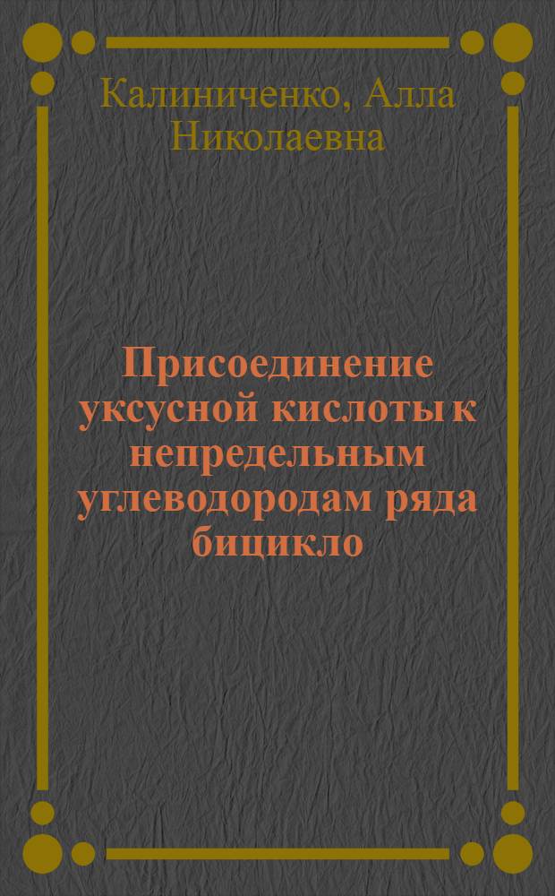 Присоединение уксусной кислоты к непредельным углеводородам ряда бицикло (2.2.1) гептана и ряда бицикло (2.2.2) октана : Автореф. дис. на соиск. учен. степени канд. хим. наук : (02.00.03)