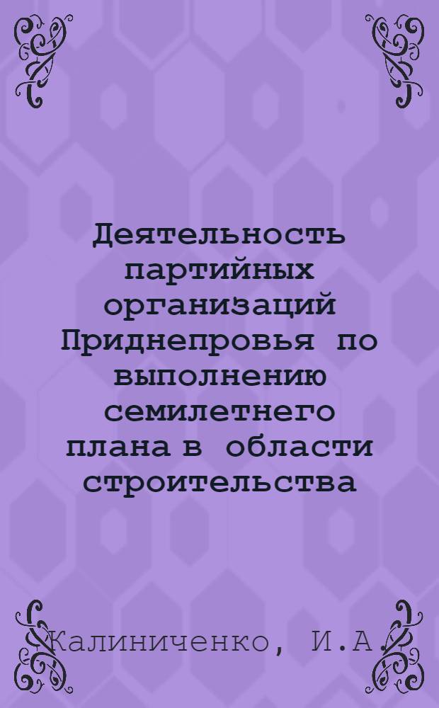 Деятельность партийных организаций Приднепровья по выполнению семилетнего плана в области строительства (1959-1965 гг.) : Автореф. дис. на соискание учен. степени канд. ист. наук : (570)