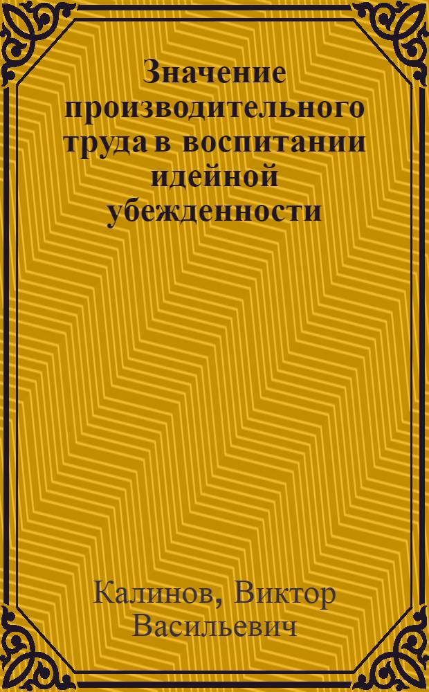 Значение производительного труда в воспитании идейной убежденности : Автореф. дис. на соиск. учен. степени канд. филос. наук : (09.00.02)