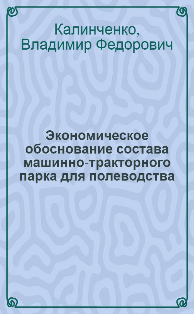Экономическое обоснование состава машинно-тракторного парка для полеводства : (На примере совхозов юж. зерново-животноводч. зоны Рост. обл.) : Автореф. дис. на соиск. учен. степени канд. экон. наук : (08.00.05)