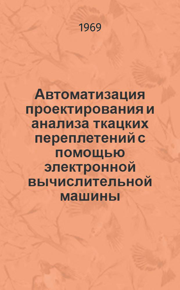 Автоматизация проектирования и анализа ткацких переплетений с помощью электронной вычислительной машины (ЭВМ) : Автореф. дис. на соискание учен. степени канд. техн. наук : (392)