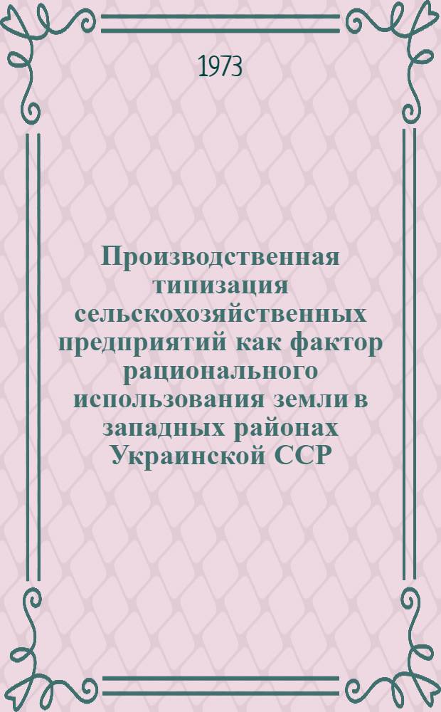 Производственная типизация сельскохозяйственных предприятий как фактор рационального использования земли в западных районах Украинской ССР : Автореф. дис. на соиск. учен. степени д-ра экон. наук : (08.00.05)