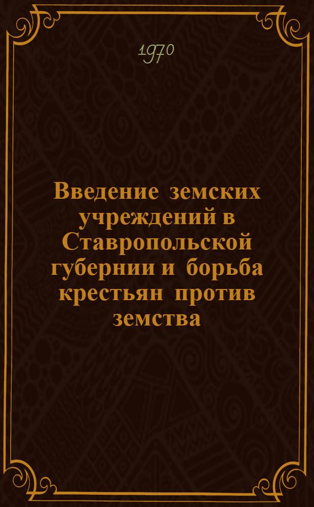 Введение земских учреждений в Ставропольской губернии и борьба крестьян против земства : Автореф. дис. на соискание учен. степени канд. ист. наук : (07.571)