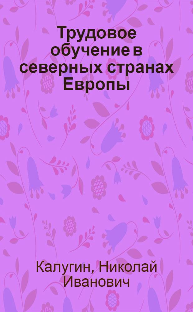 Трудовое обучение в северных странах Европы : Автореф. дис. на соискание учен. степени д-ра пед. наук : (580)