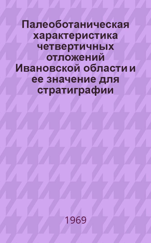 Палеоботаническая характеристика четвертичных отложений Ивановской области и ее значение для стратиграфии : Автореф. дис. на соискание учен. степени канд. геогр. наук : (693)