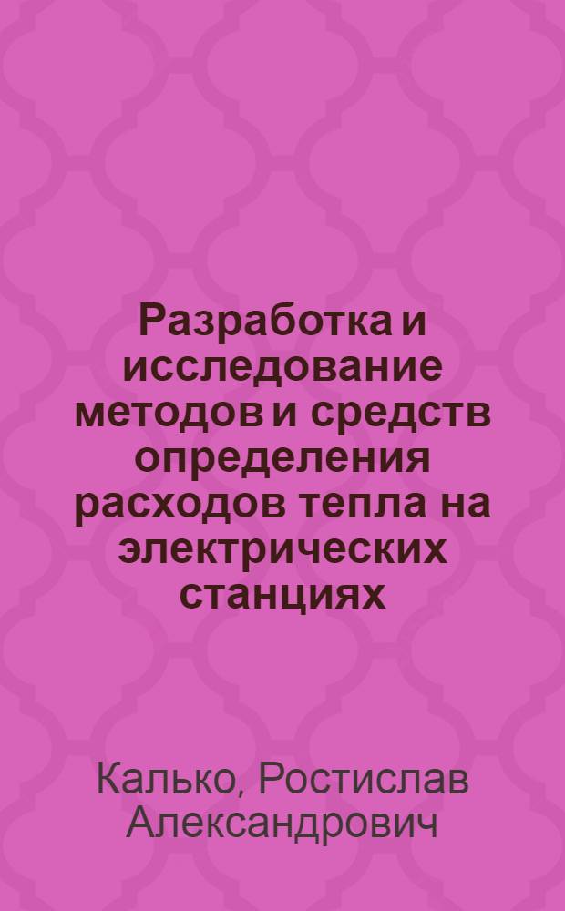Разработка и исследование методов и средств определения расходов тепла на электрических станциях : Автореф. дис. на соиск. учен. степени канд. техн. наук : (05.14.02)