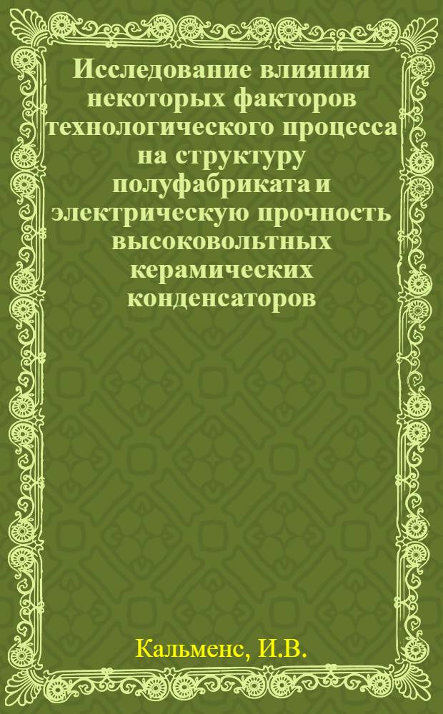 Исследование влияния некоторых факторов технологического процесса на структуру полуфабриката и электрическую прочность высоковольтных керамических конденсаторов : Автореф. дис. на соискание учен. степени канд. техн. наук : (301)