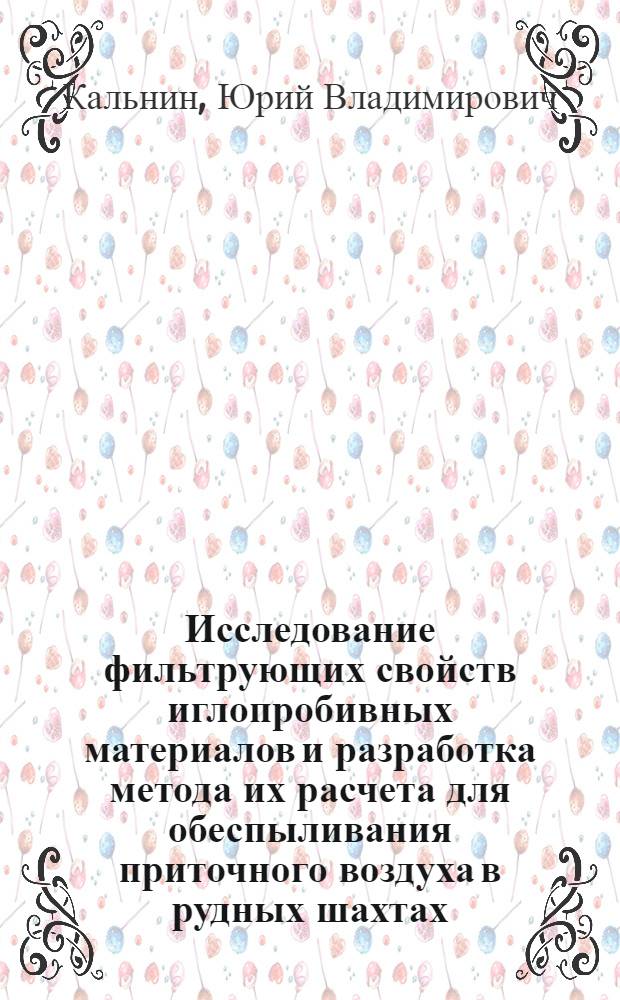 Исследование фильтрующих свойств иглопробивных материалов и разработка метода их расчета для обеспыливания приточного воздуха в рудных шахтах : Автореф. дис. на соиск. учен. степени канд. техн. наук : (05.520)
