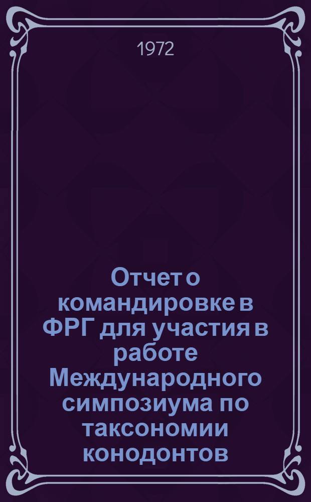 Отчет о командировке в ФРГ [для участия в работе Международного симпозиума по таксономии конодонтов. Марбург. Сентябрь 1971 г.]