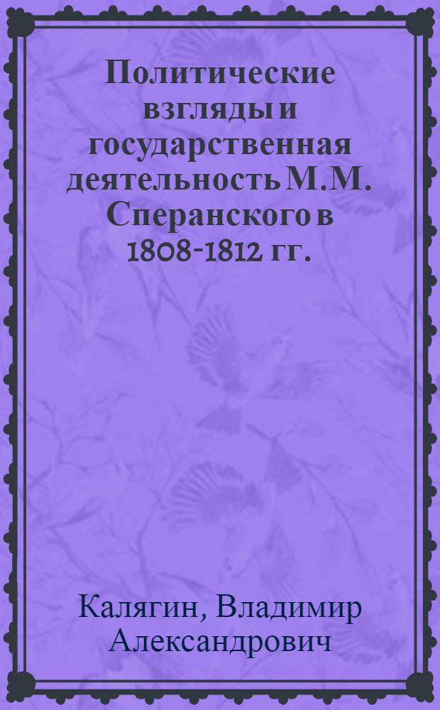 Политические взгляды и государственная деятельность М.М. Сперанского в 1808-1812 гг. : Автореф. дис. на соиск. учен. степени канд. юрид. наук : (12.00.01)