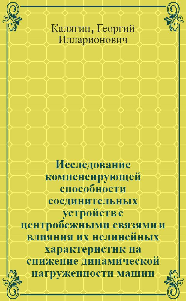 Исследование компенсирующей способности соединительных устройств с центробежными связями и влияния их нелинейных характеристик на снижение динамической нагруженности машин : Автореф. дис. на соиск. учен. степени канд. техн. наук : (05.02.02)