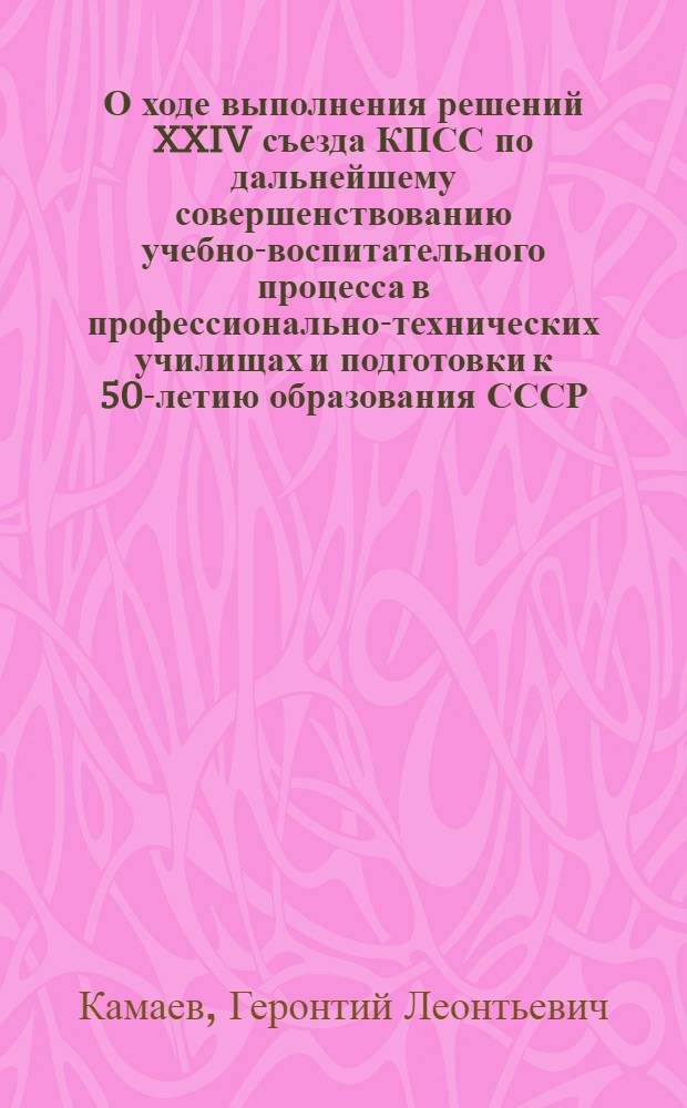 О ходе выполнения решений XXIV съезда КПСС по дальнейшему совершенствованию учебно-воспитательного процесса в профессионально-технических училищах и подготовки к 50-летию образования СССР