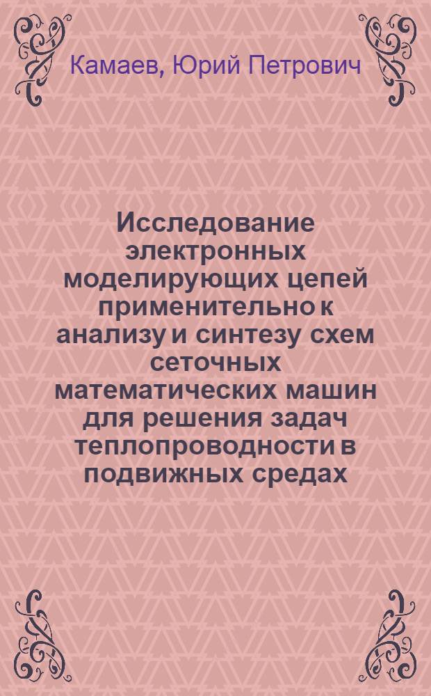 Исследование электронных моделирующих цепей применительно к анализу и синтезу схем сеточных математических машин для решения задач теплопроводности в подвижных средах : Автореф. дис. на соискание учен. степени канд. техн. наук : (276)