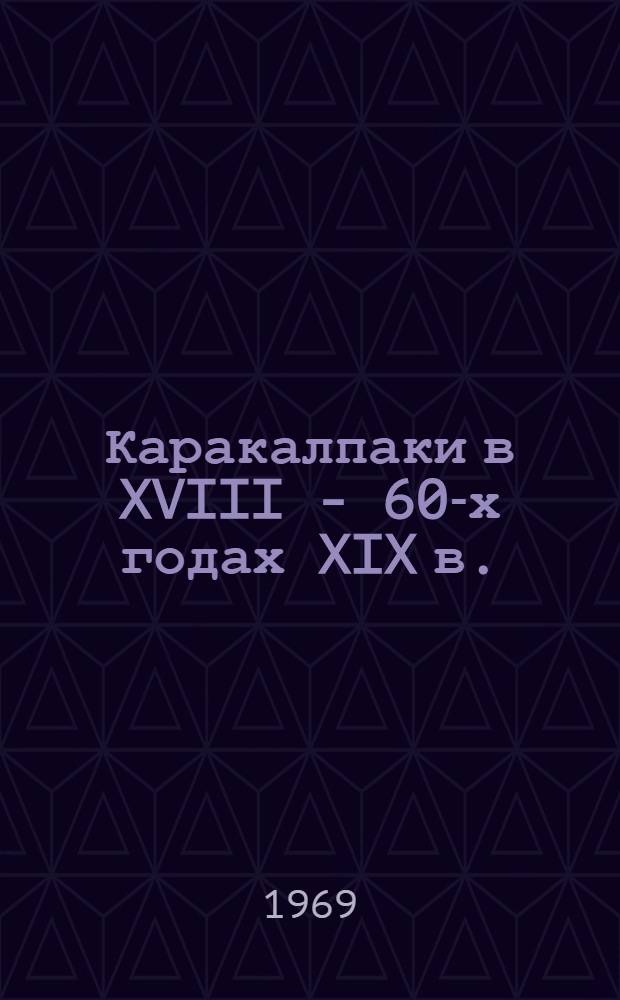 Каракалпаки в XVIII - 60-х годах XIX в. : (К истории взаимоотношений с Россией и Среднеаз. ханствами) : Автореферат дис. на соискание учен. степени д-ра ист. наук : (571)