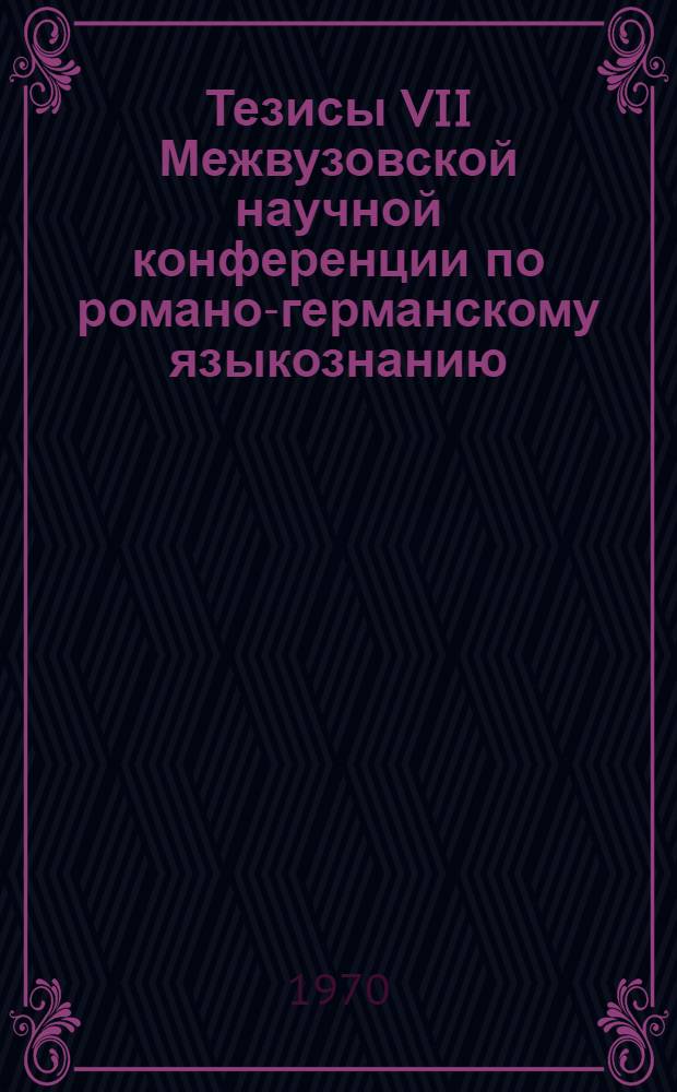 Тезисы VII Межвузовской научной конференции по романо-германскому языкознанию : [1]-. [8] : Секция "Предложение и единицы более высокого уровня"
