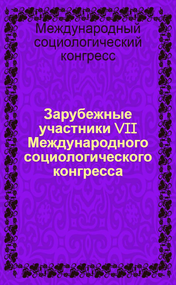 Зарубежные участники VII Международного социологического конгресса : Персоналии, с прил. списка основных работ